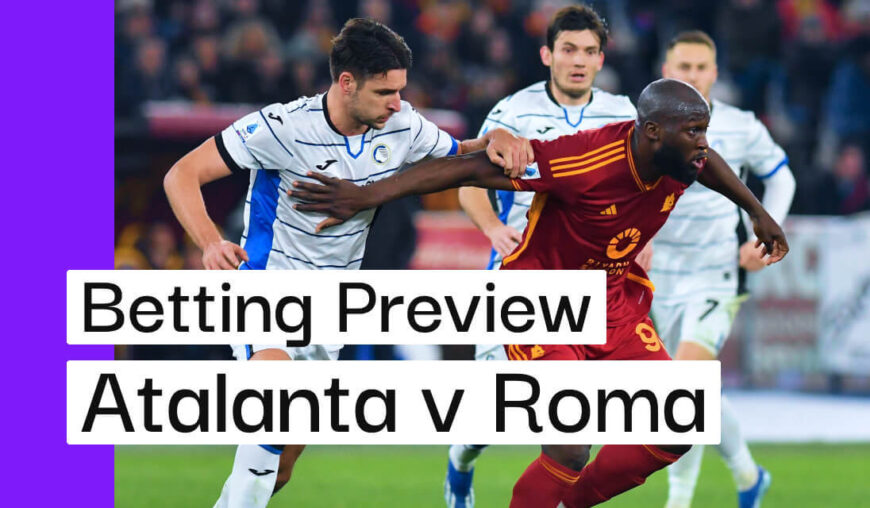 Atalanta v Roma Preview, Best Bets & Cheat Sheet