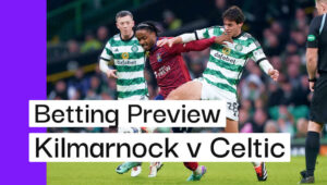 Kilmarnock v Celtic Preview, Best Bets & Cheat Sheet