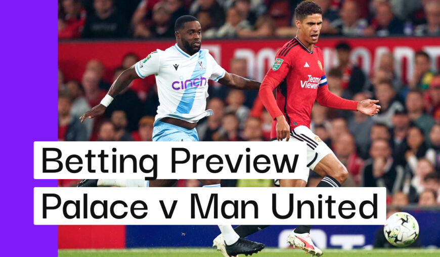 Crystal Palace v Man United Preview, Best Bets & Cheat Sheet