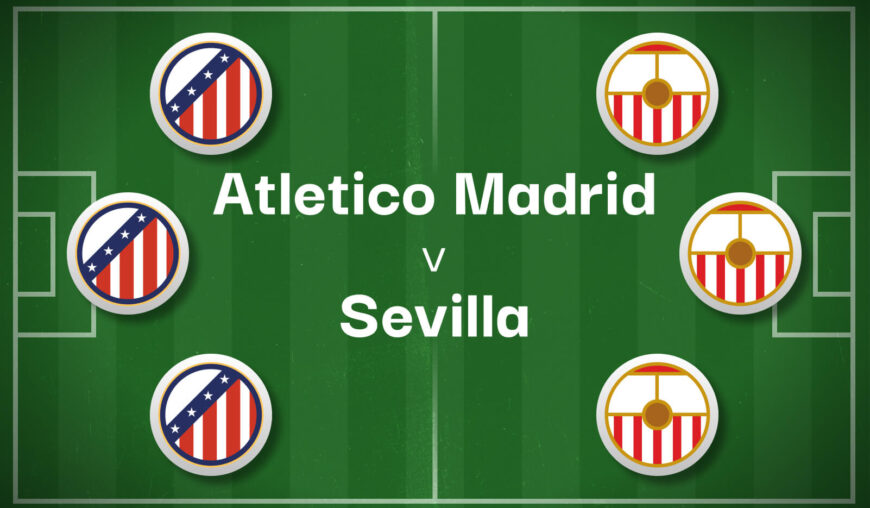 Atletico Madrid v Sevilla Best Betting Predictions, Cheat Sheet & Predicted Lineups