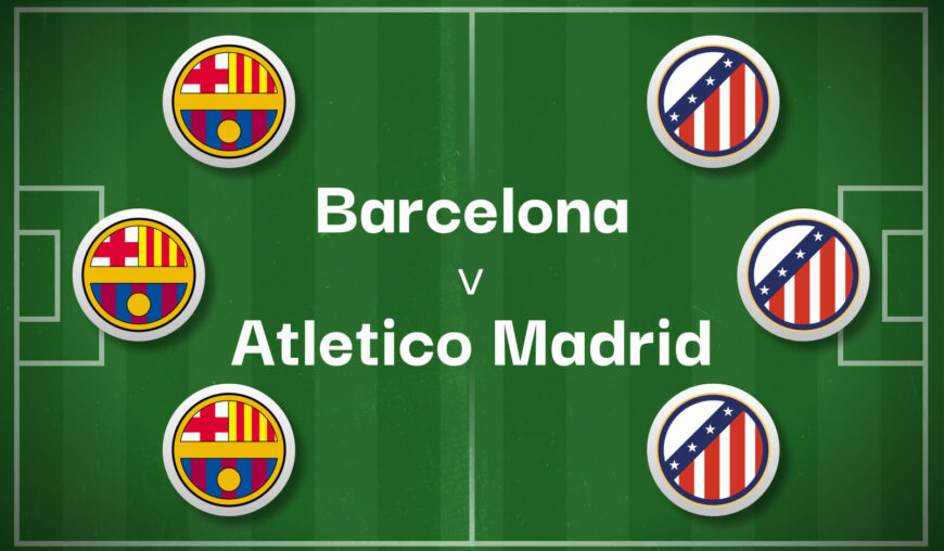 Barcelona v Atletico Madrid Best Betting Predictions, Cheat Sheet & Predicted Lineups