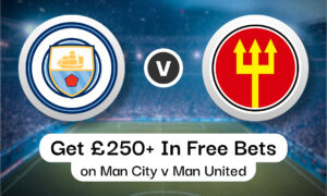 How To Get £250+ In Free Bets on Man City v Man United