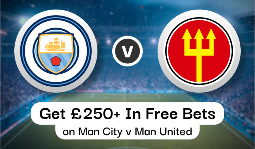 How To Get £250+ In Free Bets on Man City v Man United