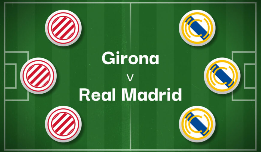 Girona v Real Madrid Best Betting Predictions, Cheat Sheet & Predicted Lineups