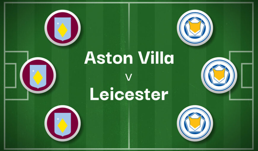 Aston Villa v Leicester Best Betting Predictions, Cheat Sheet & Predicted Lineups