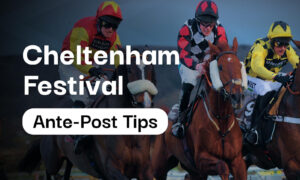 Cheltenham Festival 2025 Ante-Post Horse Racing Tips & Best Bets