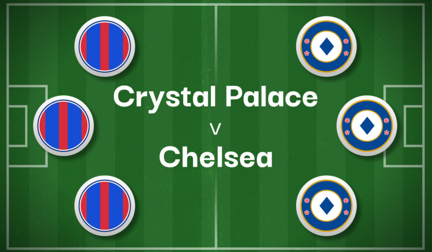 Crystal Palace v Chelsea Best Betting Predictions, Cheat Sheet & Predicted Lineups