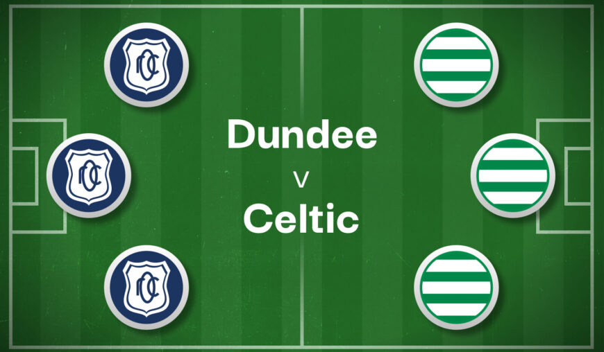 Dundee v Celtic Best Betting Predictions, Cheat Sheet & Predicted Lineups