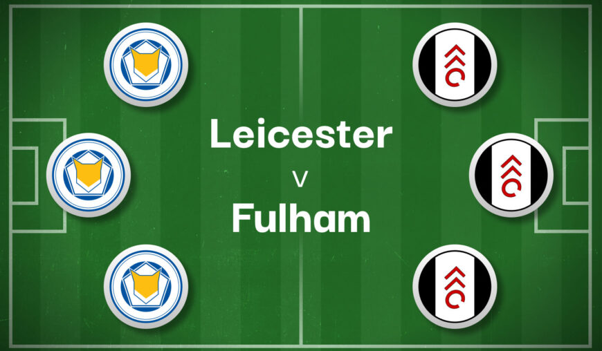 Leicester v Fulham Best Betting Predictions, Cheat Sheet & Predicted Lineups