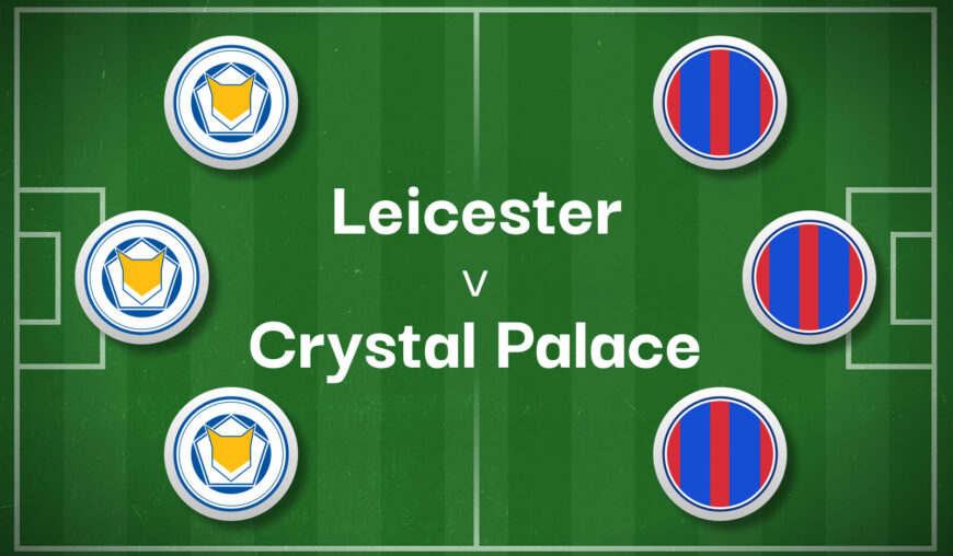 Leicester v Crystal Palace Best Betting Predictions, Cheat Sheet & Predicted Lineups