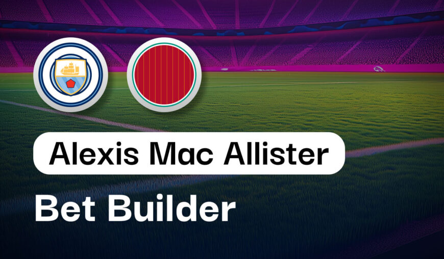 5/1 Alexis Mac Allister Bet Builder v Man City